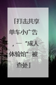 打击共享单车小广告，一“成人体验馆”被查处